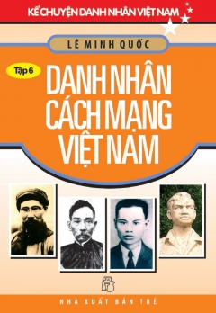 KCDNVN - TẬP 6:  DANH NHÂN CÁCH MẠNG VIỆT NAM