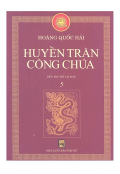 TIỂU THUYẾT LỊCH SỬ - TẬP 5: HUYỀN TRÂN CÔNG CHÚA