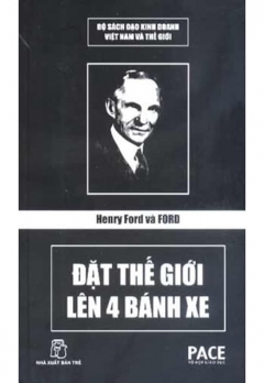 Henry Ford Và Ford - Đặt Thế Giới Lên 4 Bánh Xe