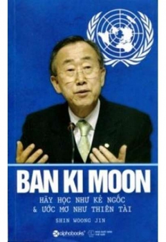 BAN KI MOON - HÃY HỌC NHƯ KẺ NGỐC & ƯỚC MƠ NHƯ THIÊN TÀI